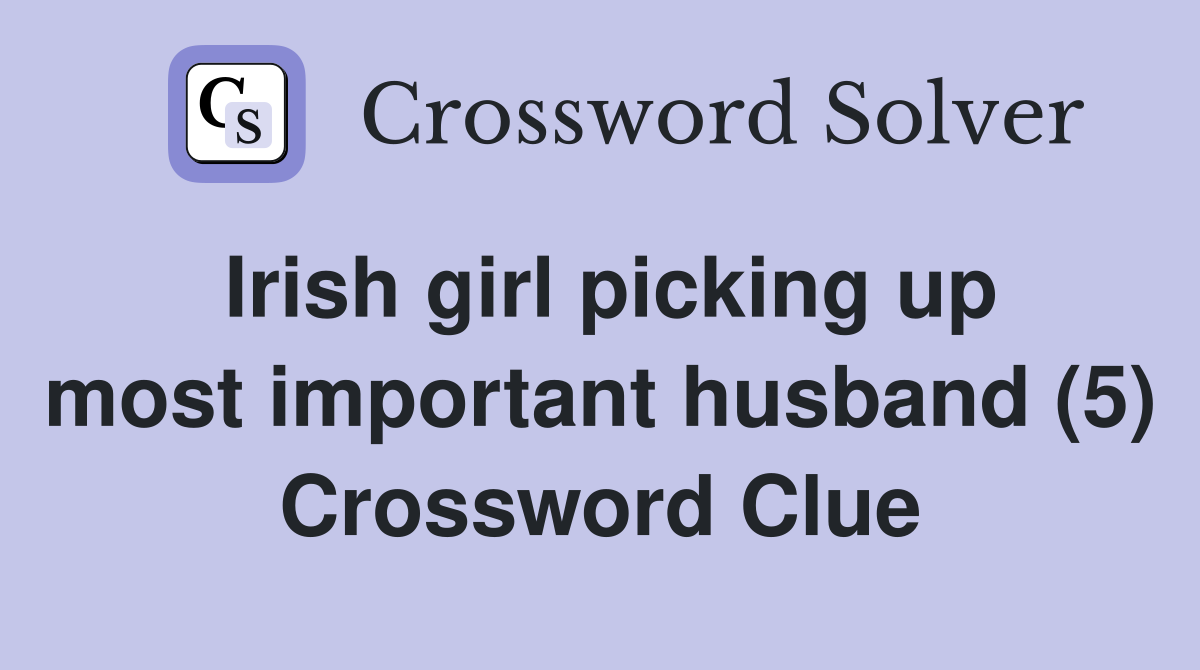 Irish girl picking up most important husband (5) Crossword Clue