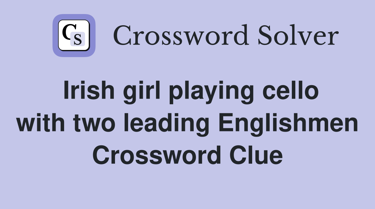 Irish girl playing cello with two leading Englishmen Crossword Clue