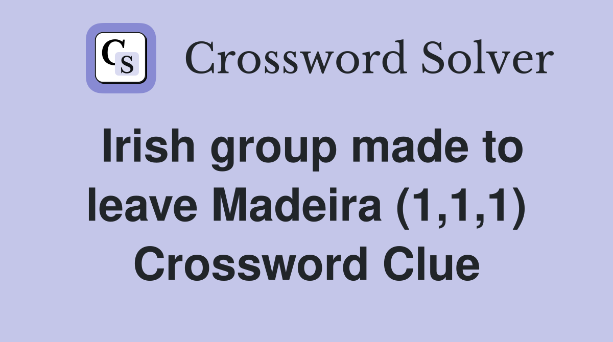 Irish group made to leave Madeira (1,1,1) Crossword Clue