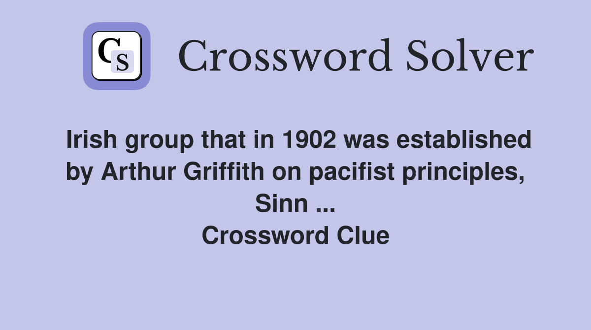 Irish group that in 1902 was established by Arthur Griffith on pacifist principles, Sinn ... Crossword Clue