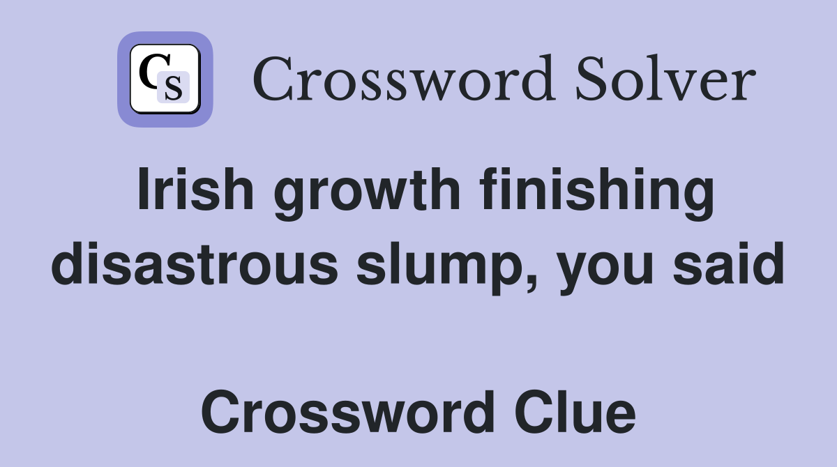 Irish growth finishing disastrous slump, you said  Crossword Clue