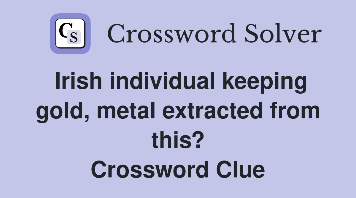 Irish individual keeping gold, metal extracted from this? Crossword Clue