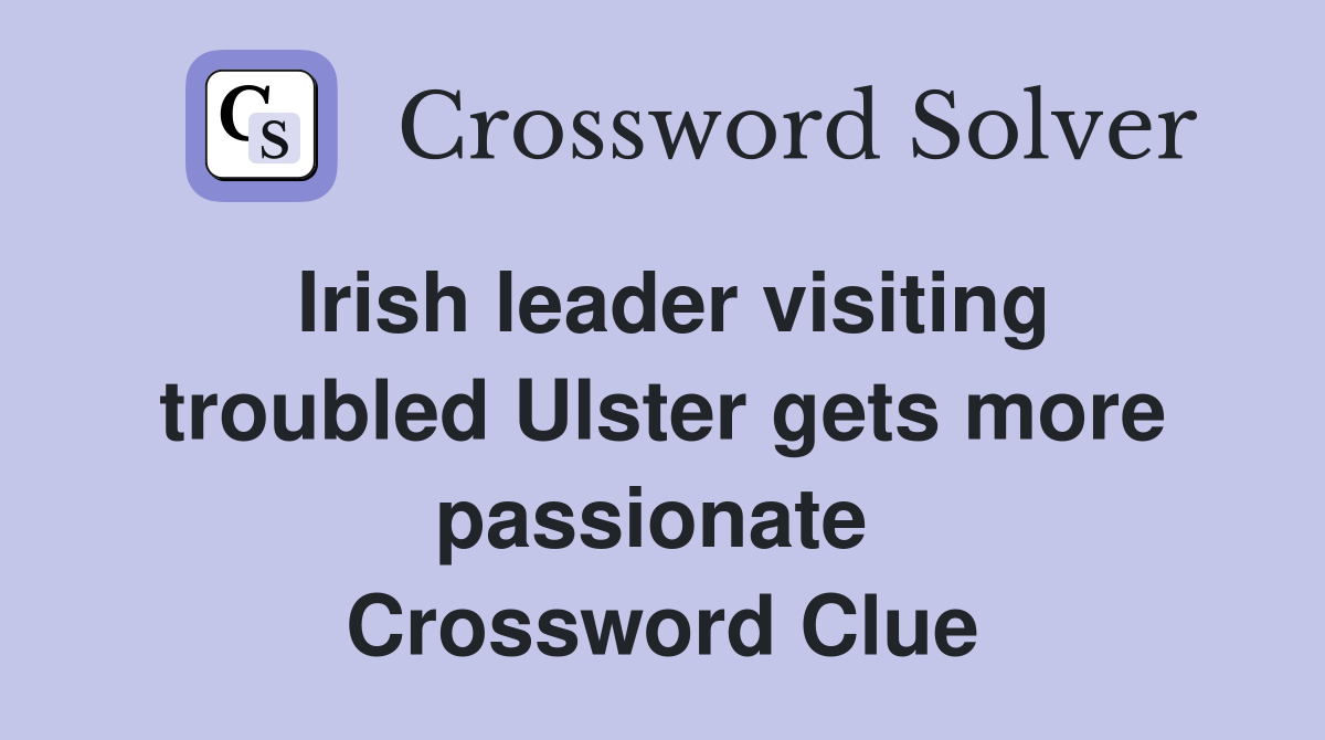 Irish leader visiting troubled Ulster gets more passionate  Crossword Clue