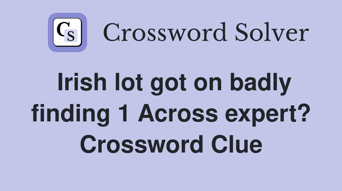 Irish lot got on badly finding 1 Across expert? Crossword Clue