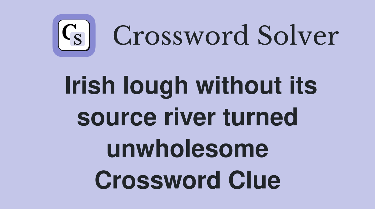 Irish lough without its source river turned unwholesome Crossword Clue