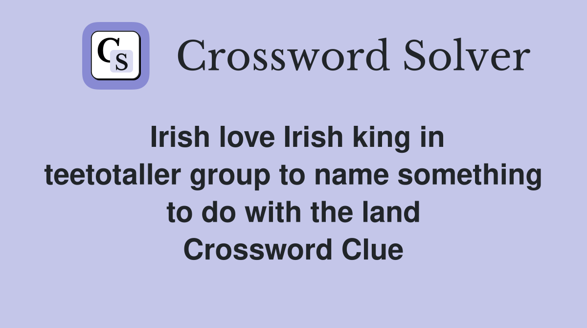 Irish love Irish king in teetotaller group to name something to do with the land Crossword Clue