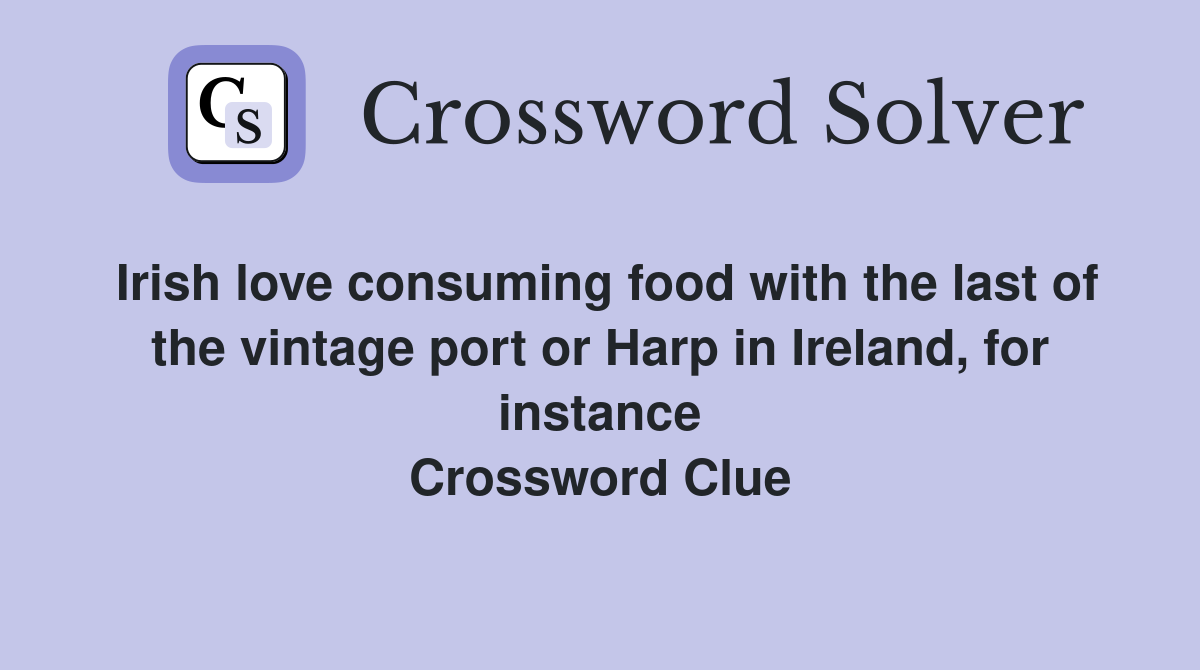 Irish love consuming food with the last of the vintage port or Harp in Ireland, for instance Crossword Clue