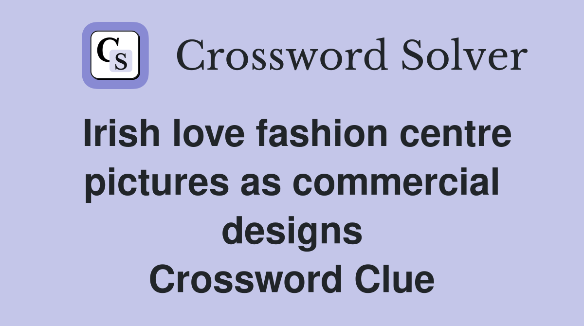 Irish love fashion centre pictures as commercial designs Crossword Clue