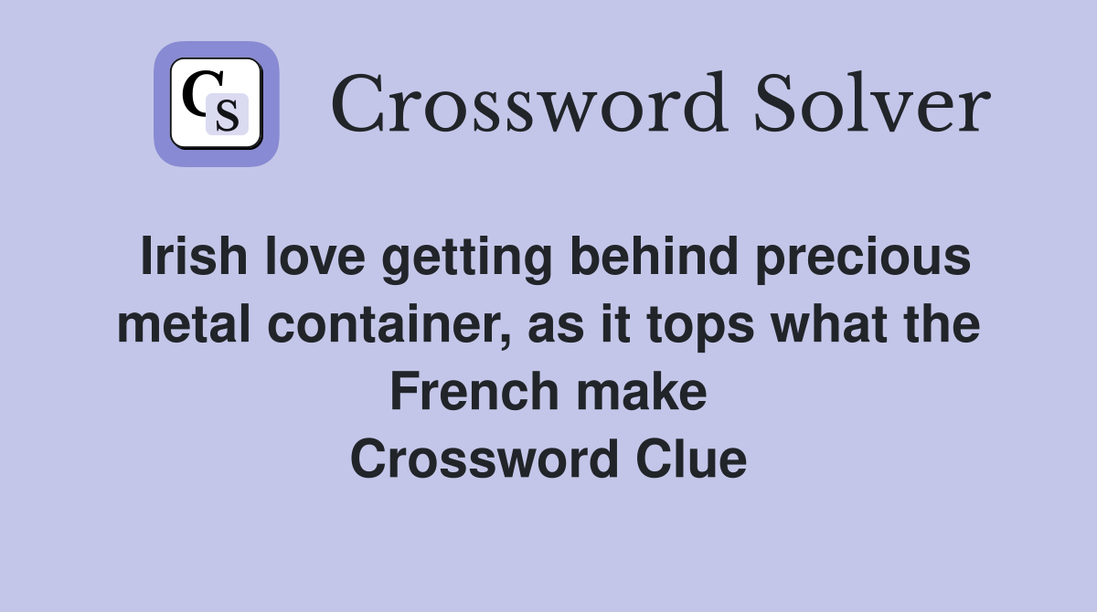 Irish love getting behind precious metal container, as it tops what the French make Crossword Clue