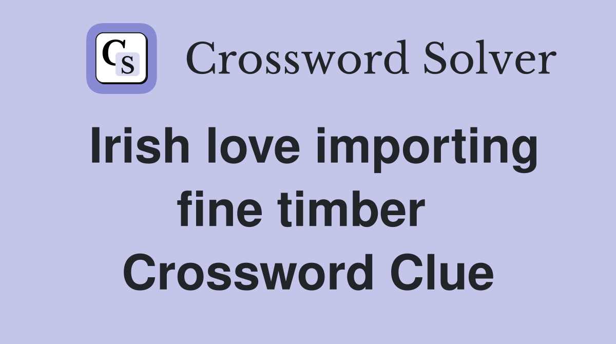 Irish love importing fine timber  Crossword Clue