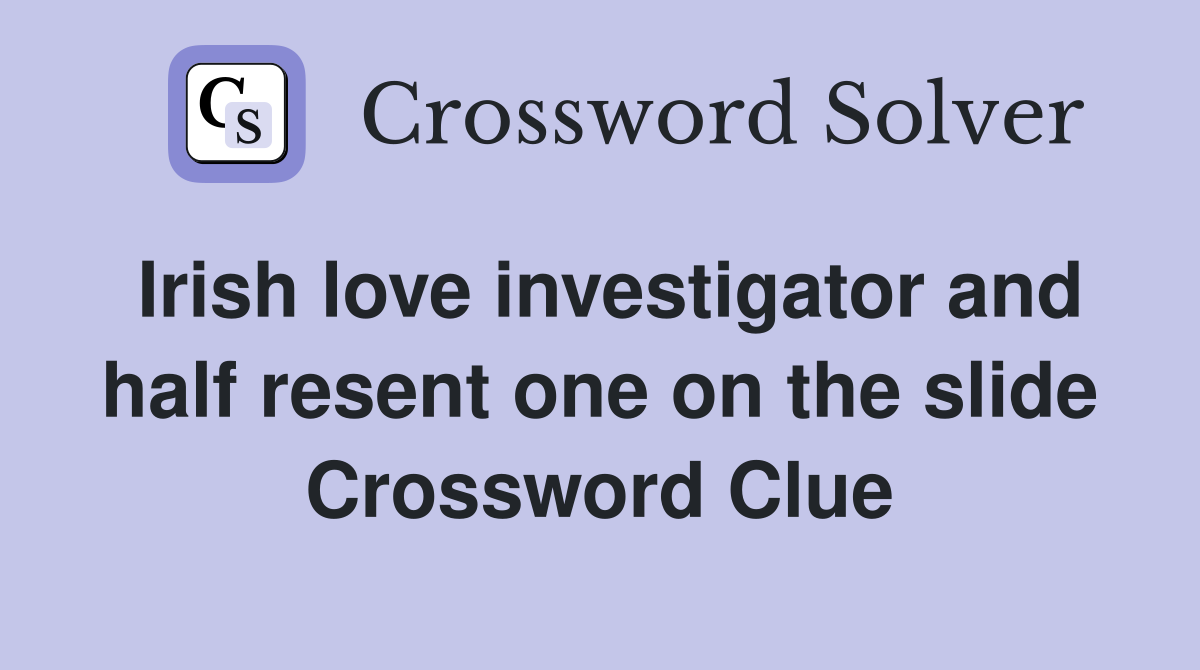 Irish love investigator and half resent one on the slide Crossword Clue
