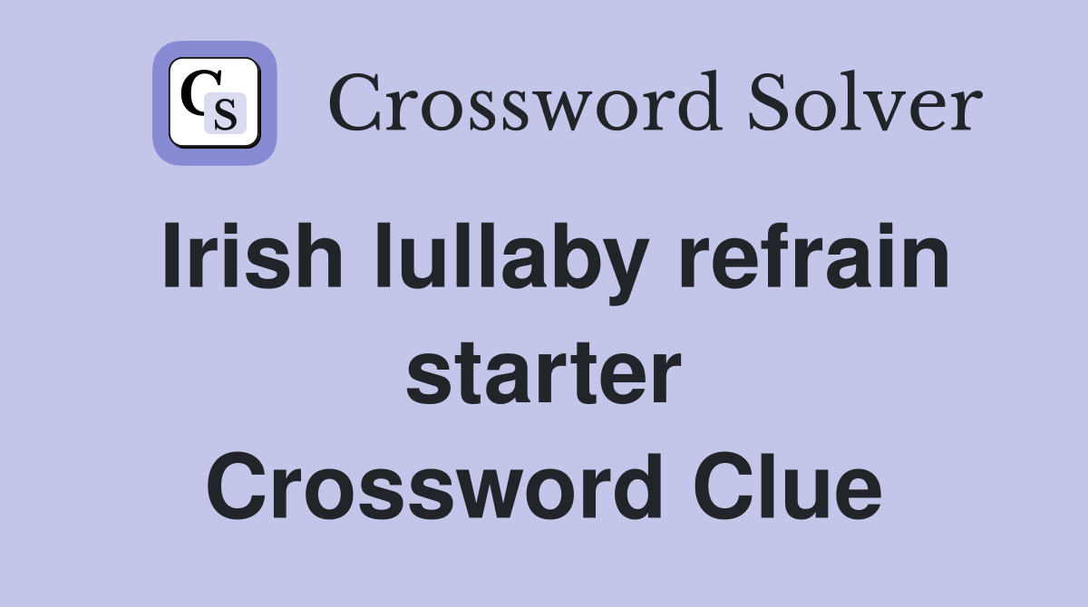 Irish lullaby refrain starter Crossword Clue