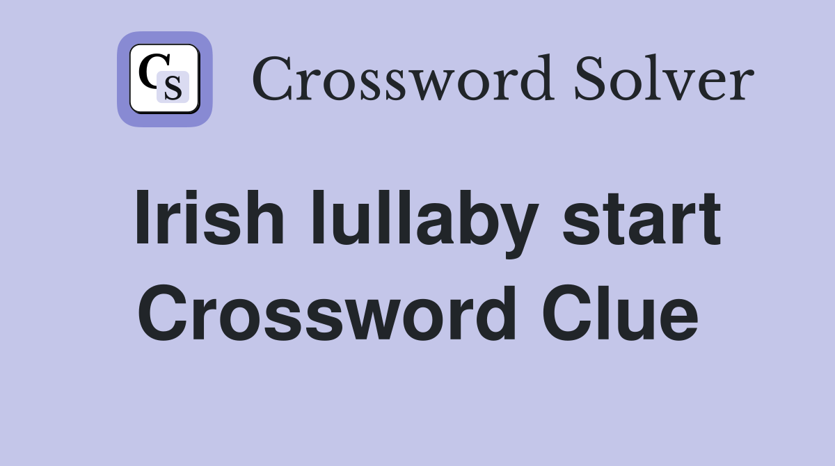 Irish lullaby start Crossword Clue