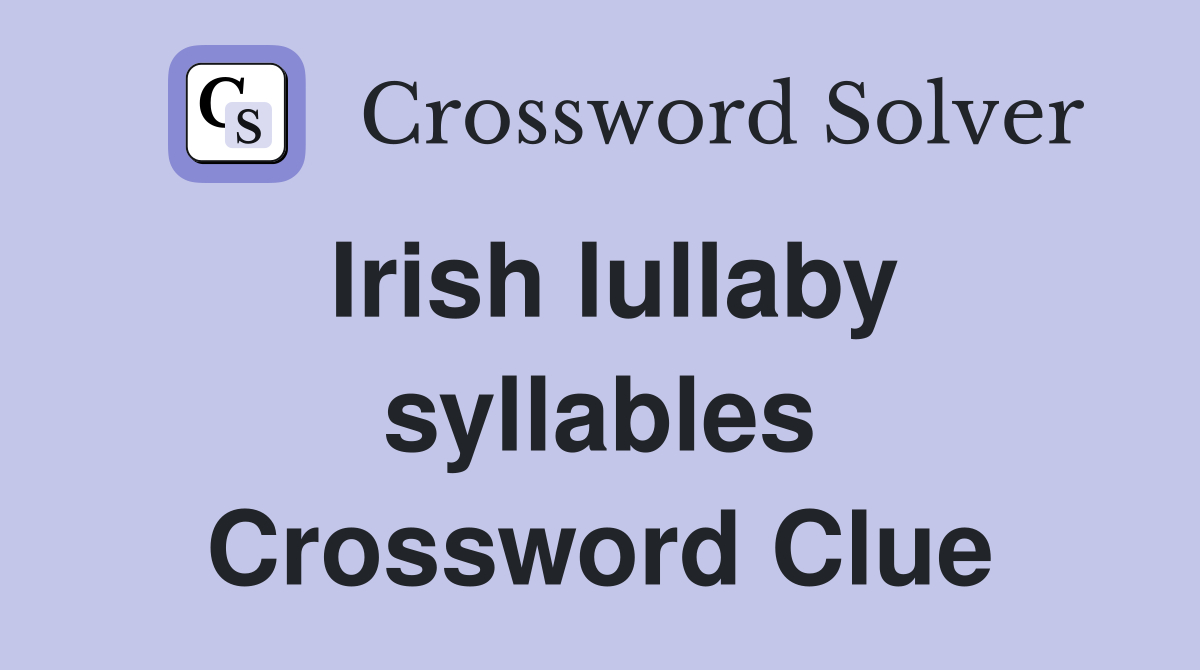 Irish lullaby syllables Crossword Clue