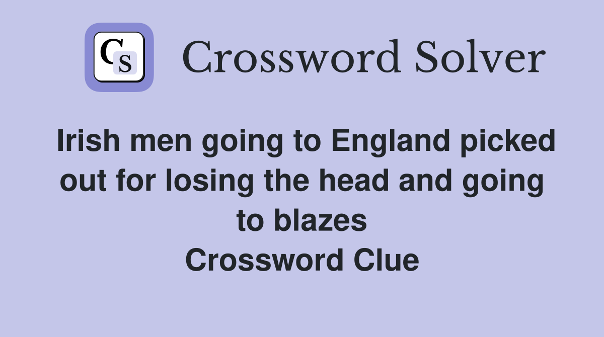 Irish men going to England picked out for losing the head and going to blazes Crossword Clue