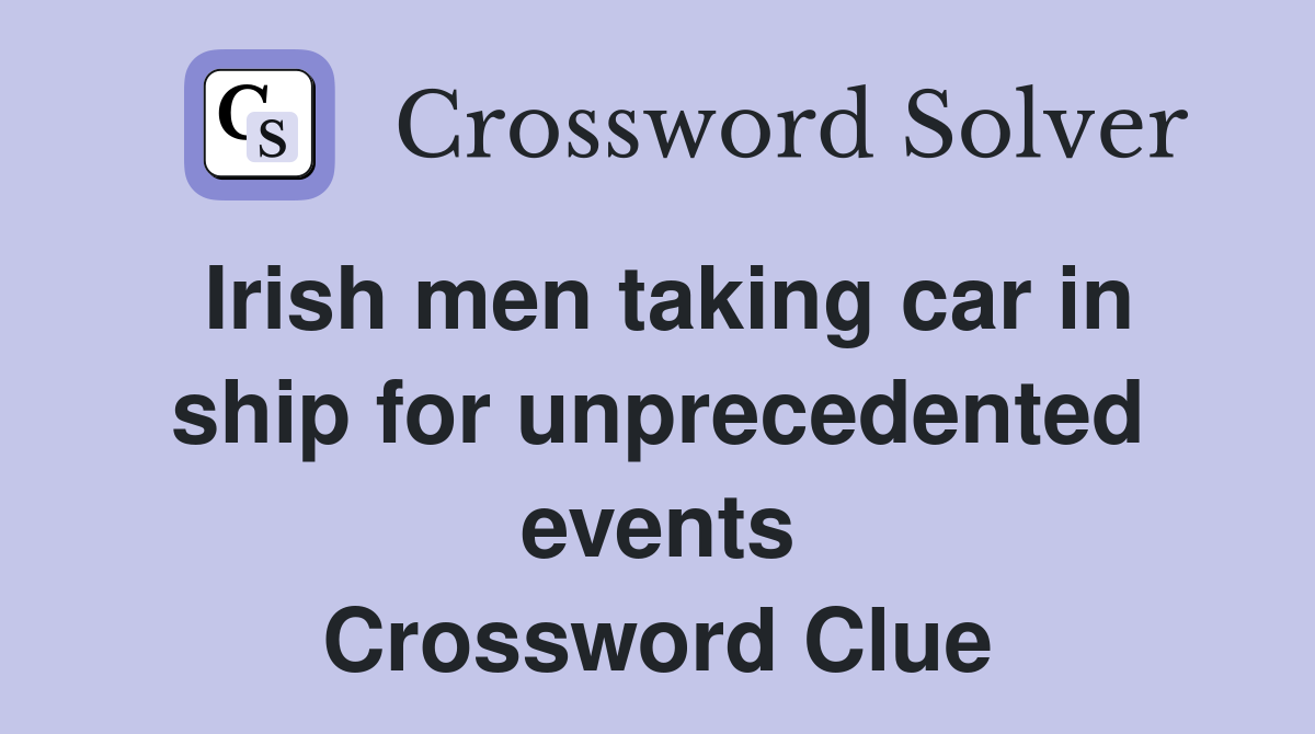 Irish men taking car in ship for unprecedented events Crossword Clue
