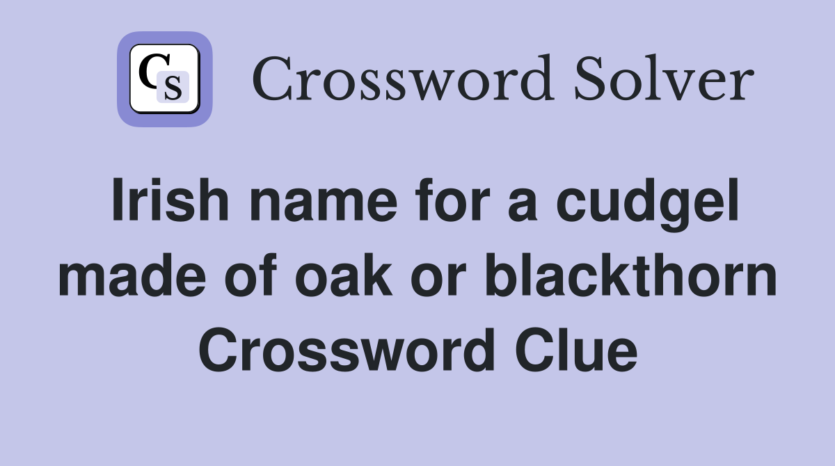 Irish name for a cudgel made of oak or blackthorn Crossword Clue