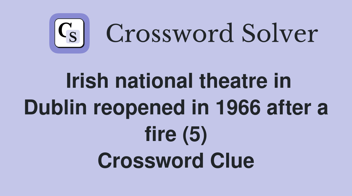 Irish national theatre in Dublin reopened in 1966 after a fire (5) Crossword Clue