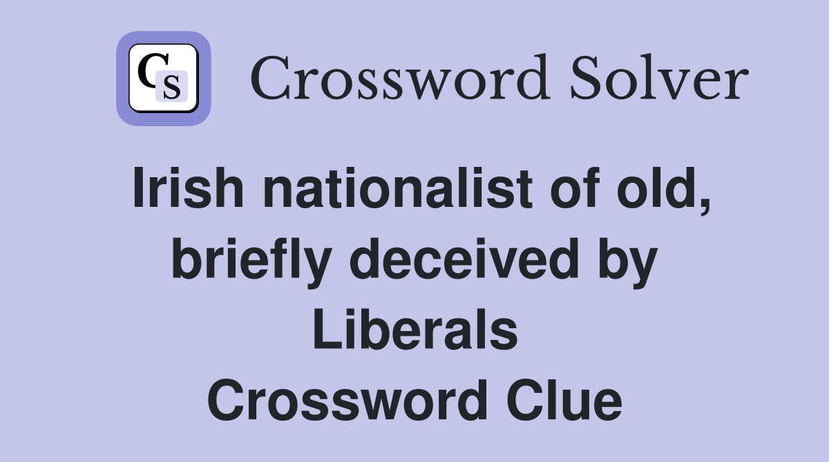 Irish nationalist of old, briefly deceived by Liberals Crossword Clue