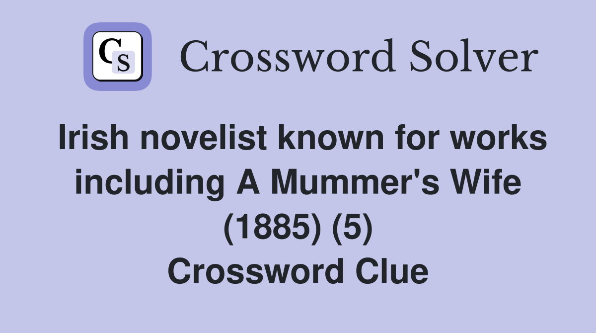 Irish novelist known for works including A Mummer's Wife (1885) (5) Crossword Clue