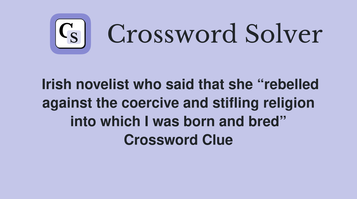 Irish novelist who said that she “rebelled against the coercive and stifling religion into which I was born and bred” Crossword Clue
