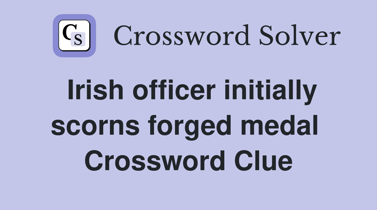 Irish officer initially scorns forged medal  Crossword Clue
