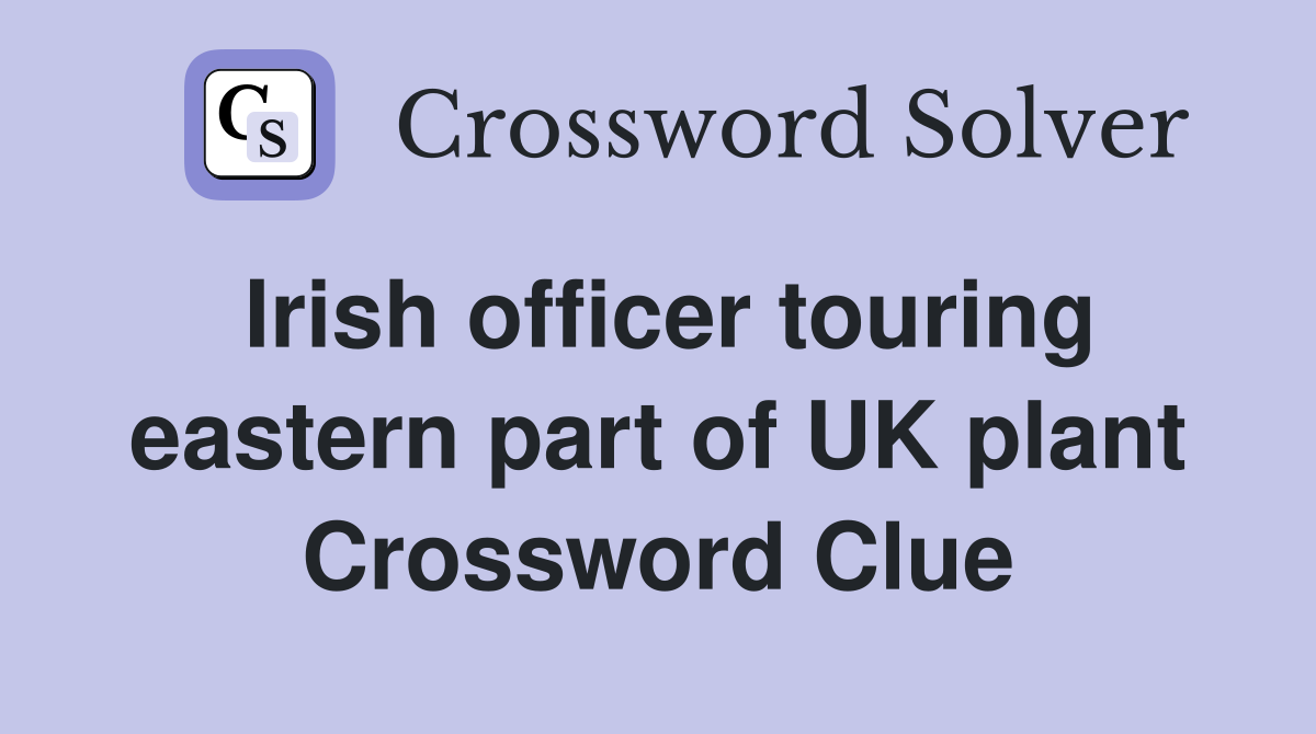 Irish officer touring eastern part of UK plant Crossword Clue