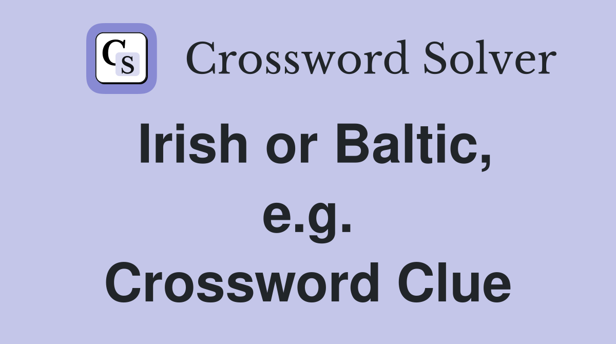 Irish or Baltic, e.g. Crossword Clue