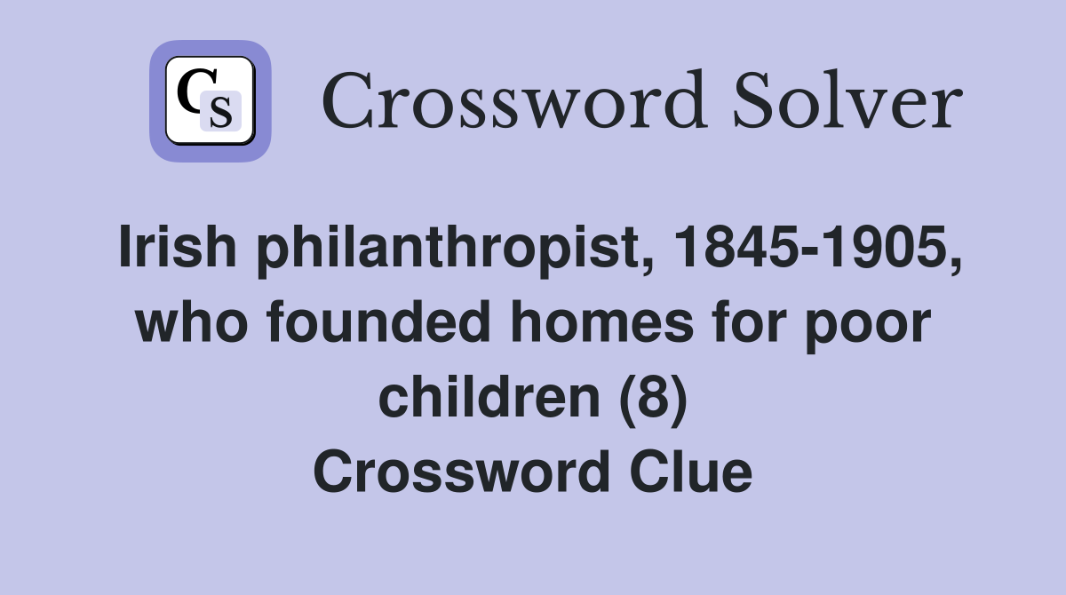 Irish philanthropist, 1845-1905, who founded homes for poor children (8) Crossword Clue