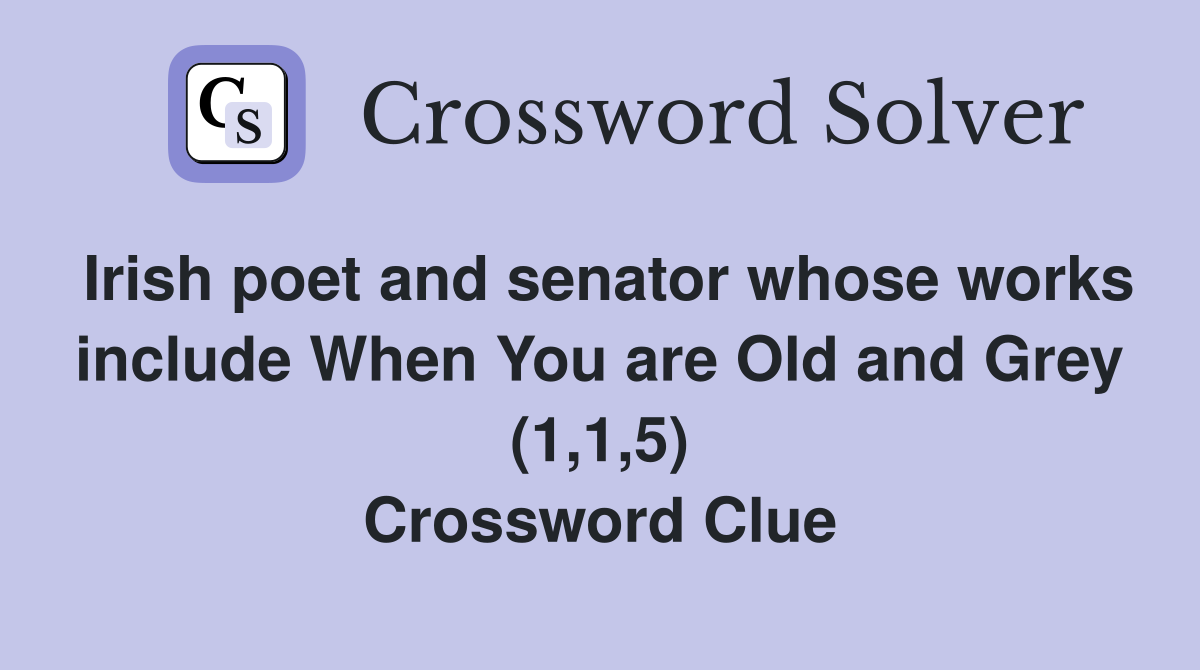 Irish poet and senator whose works include When You are Old and Grey (1,1,5) Crossword Clue