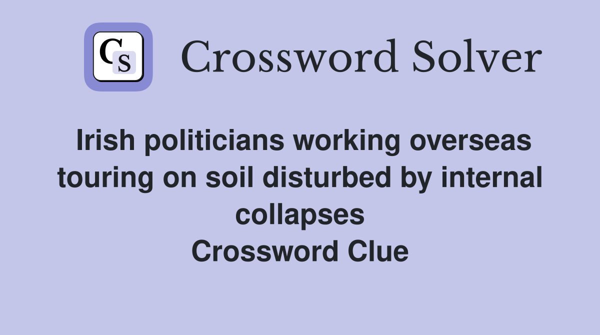 Irish politicians working overseas touring on soil disturbed by internal collapses Crossword Clue