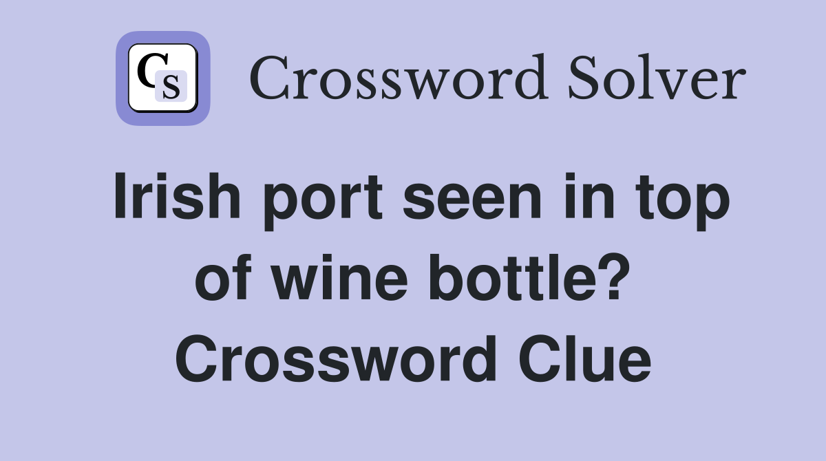 Irish port seen in top of wine bottle? Crossword Clue