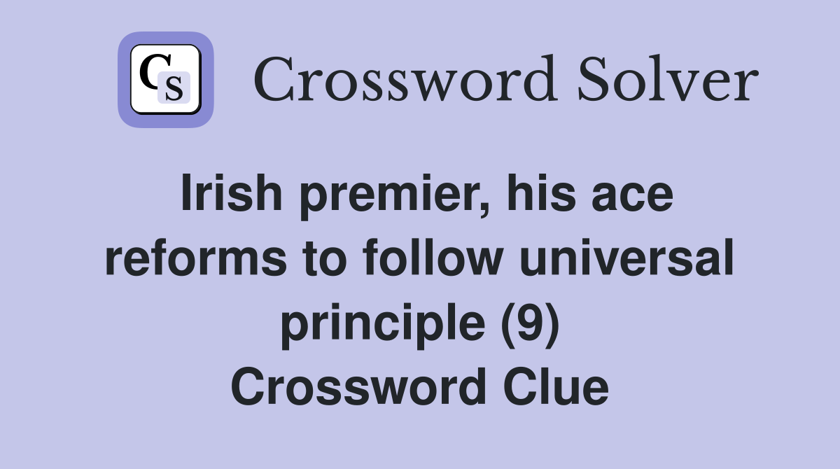 Irish premier, his ace reforms to follow universal principle (9) Crossword Clue