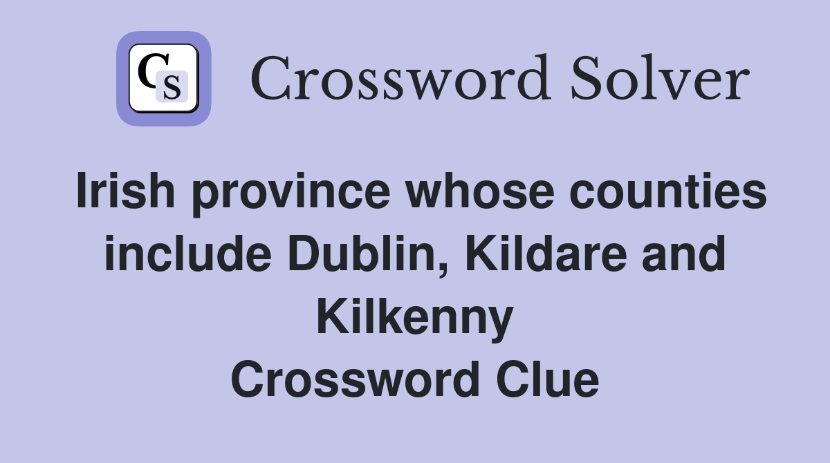 Irish province whose counties include Dublin, Kildare and Kilkenny Crossword Clue