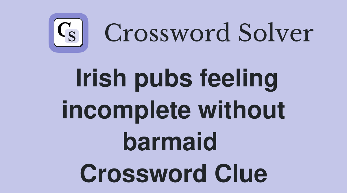 Irish pubs feeling incomplete without barmaid  Crossword Clue