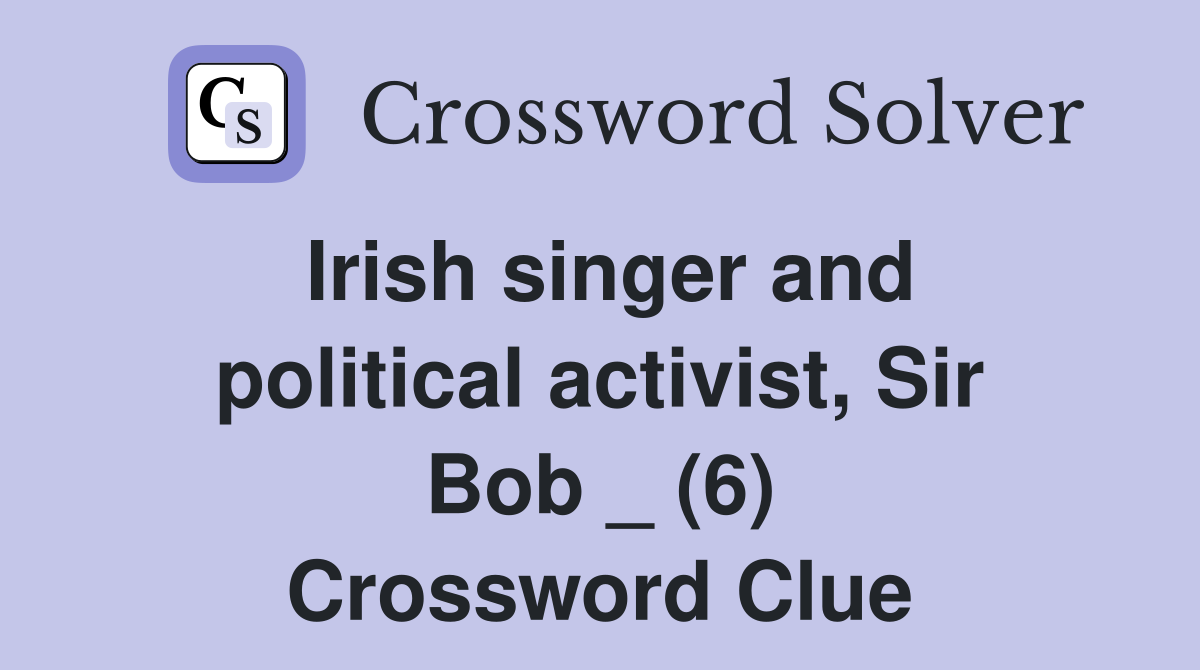 Irish singer and political activist, Sir Bob _ (6) Crossword Clue