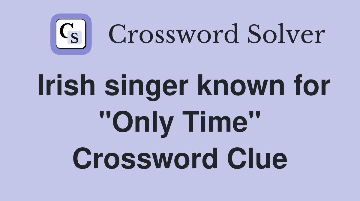 Irish singer known for "Only Time" Crossword Clue