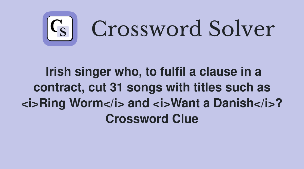 Irish singer who, to fulfil a clause in a contract, cut 31 songs with titles such as <i>Ring Worm</i> and <i>Want a Danish</i>? Crossword Clue