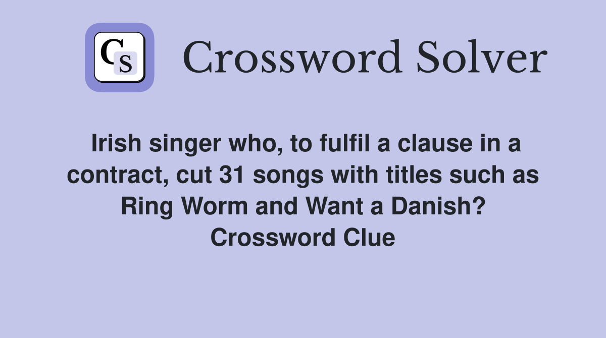 Irish singer who, to fulfil a clause in a contract, cut 31 songs with titles such as Ring Worm and Want a Danish? Crossword Clue