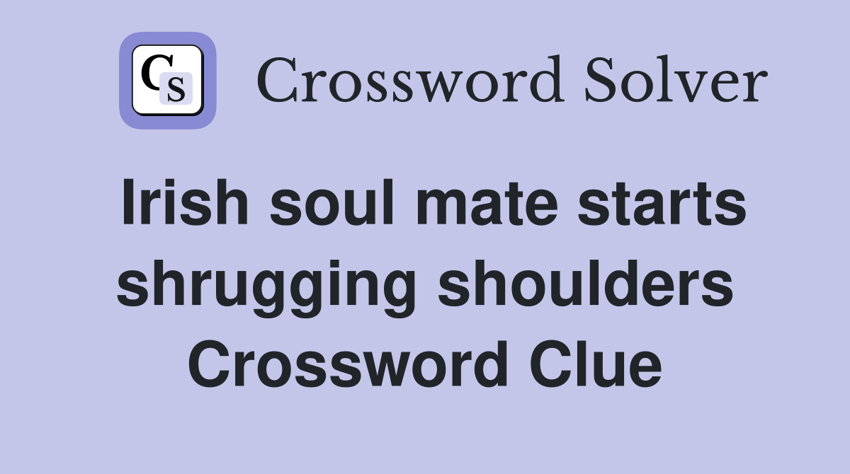 Irish soul mate starts shrugging shoulders Crossword Clue