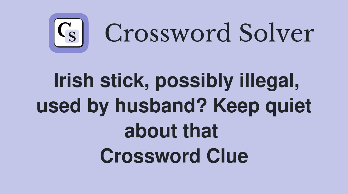 Irish stick, possibly illegal, used by husband? Keep quiet about that  Crossword Clue