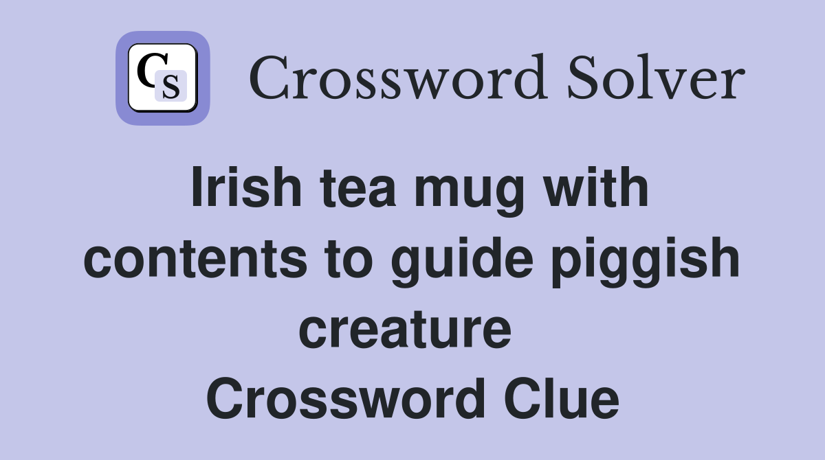 Irish tea mug with contents to guide piggish creature  Crossword Clue