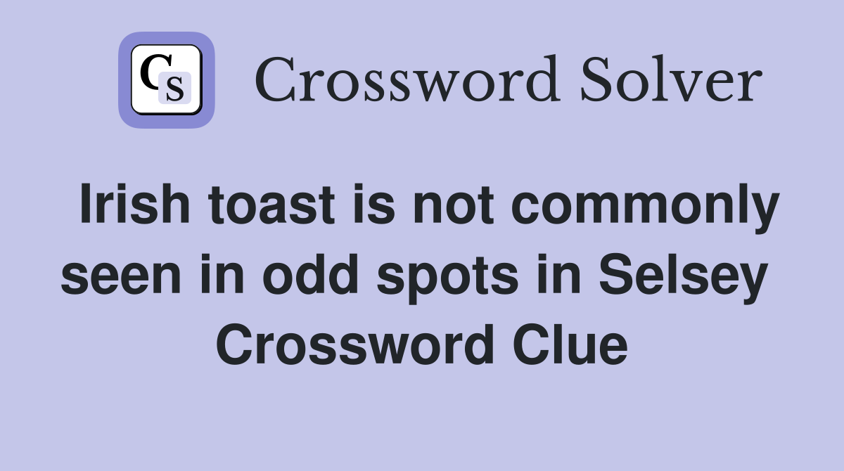Irish toast is not commonly seen in odd spots in Selsey  Crossword Clue