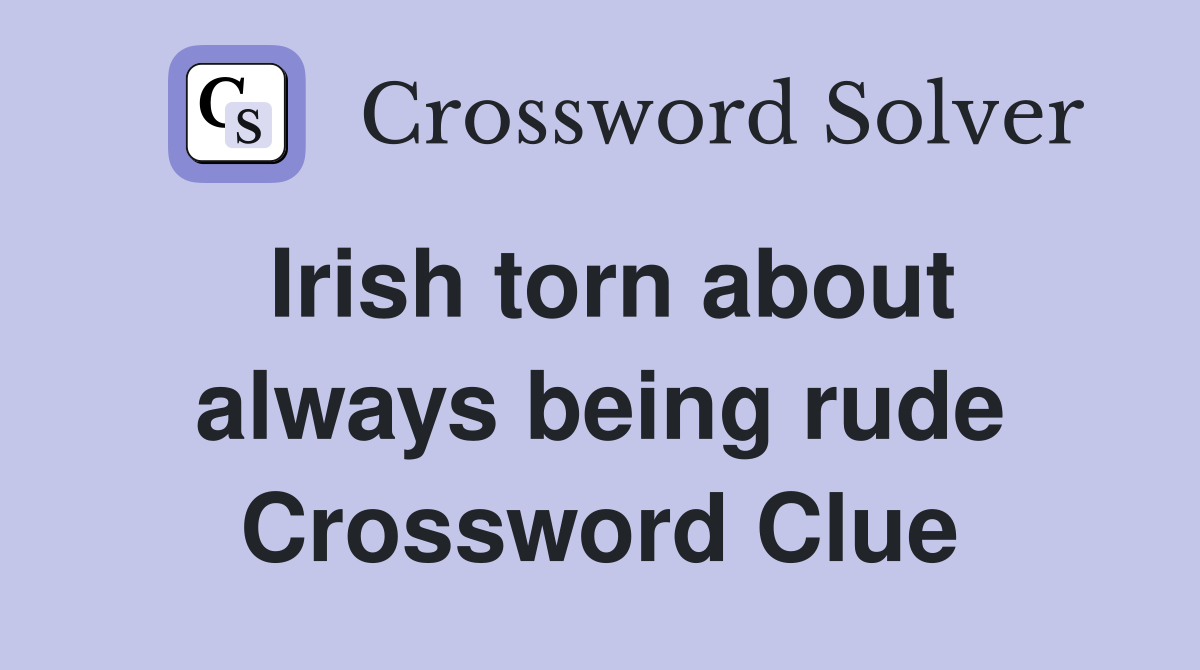 Irish torn about always being rude Crossword Clue