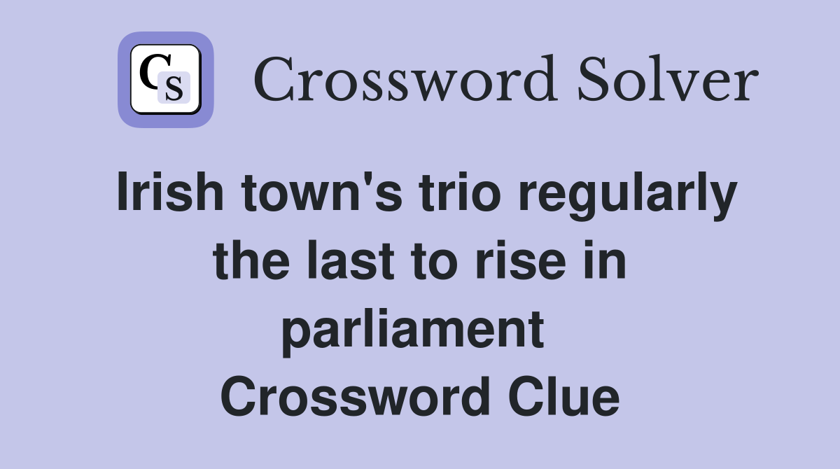 Irish town's trio regularly the last to rise in parliament  Crossword Clue