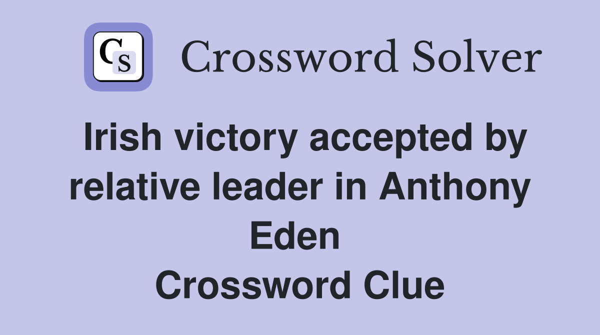Irish victory accepted by relative leader in Anthony Eden  Crossword Clue