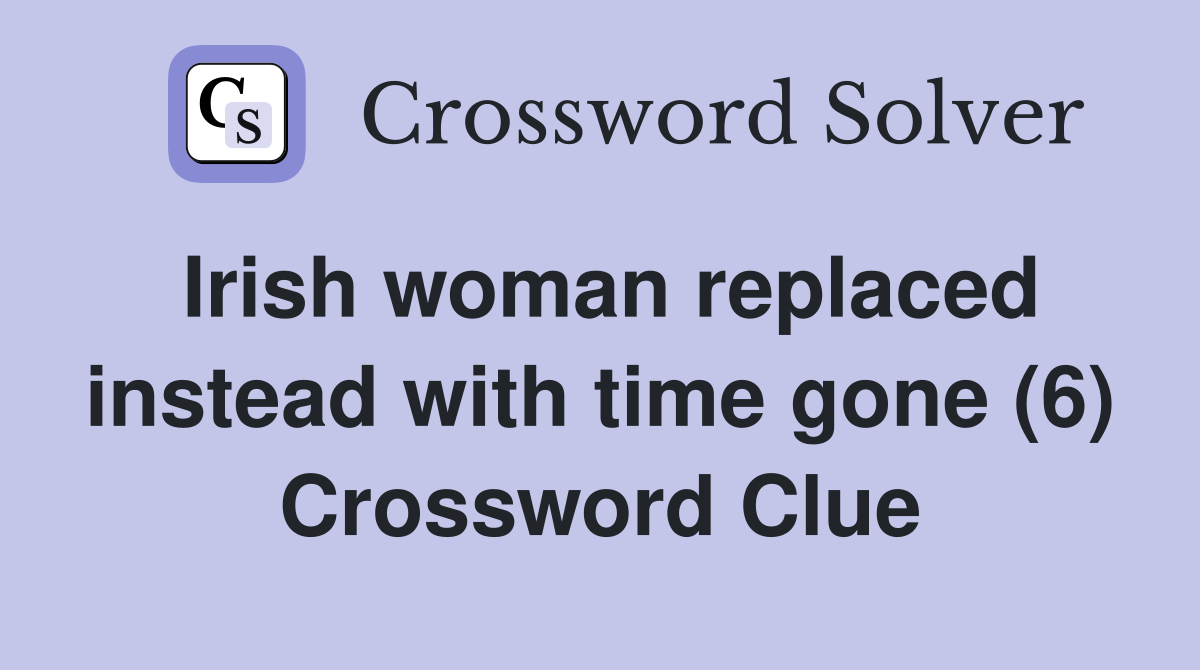Irish woman replaced instead with time gone (6) Crossword Clue