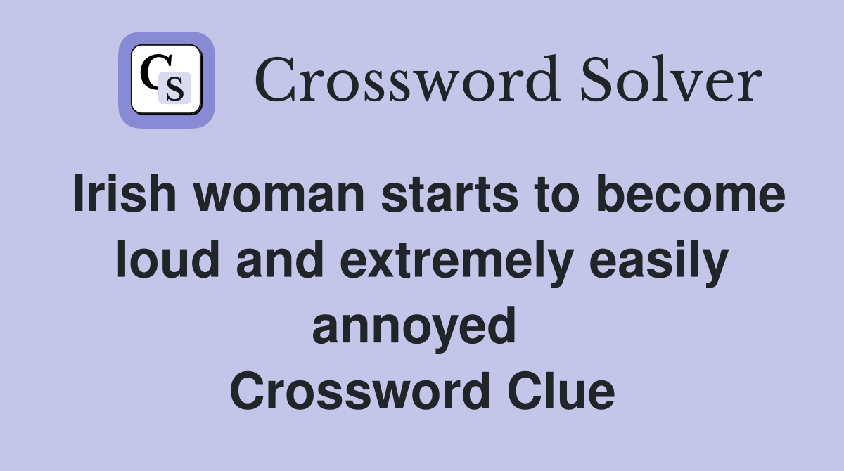 Irish woman starts to become loud and extremely easily annoyed  Crossword Clue