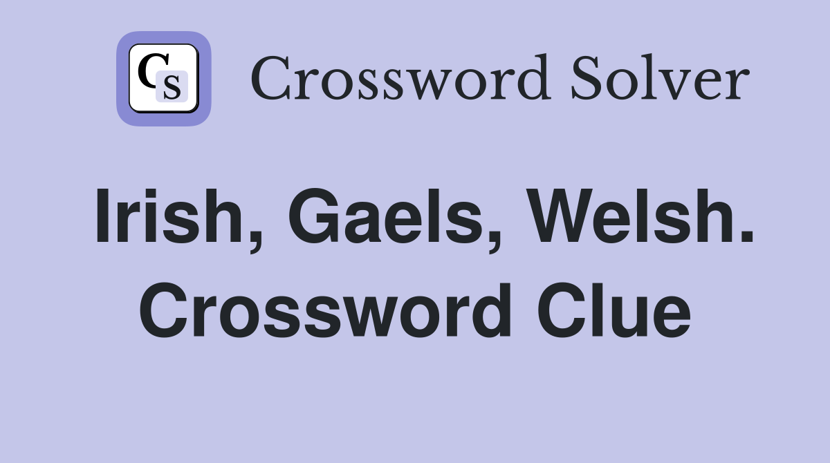 Irish, Gaels, Welsh. Crossword Clue