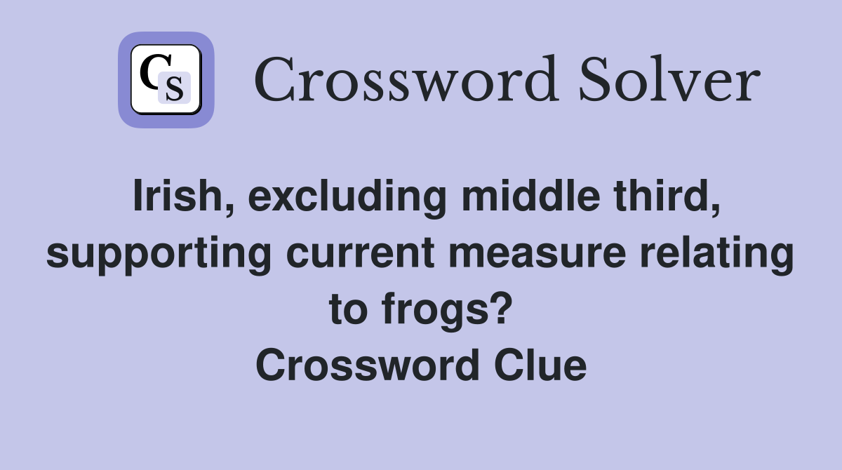 Irish, excluding middle third, supporting current measure relating to frogs? Crossword Clue